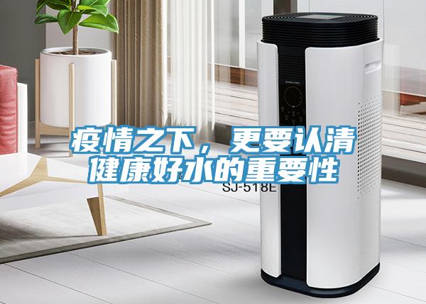 疫情之下，更要認(rèn)清健康好水的重要性