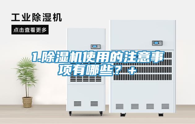 1.除濕機(jī)使用的注意事項(xiàng)有哪些？+