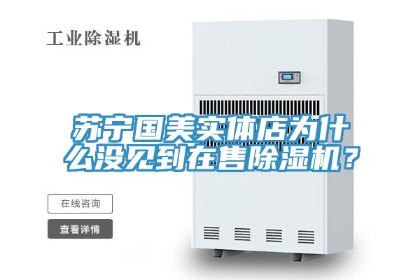 蘇寧國美實(shí)體店為什么沒見到在售除濕機(jī)？
