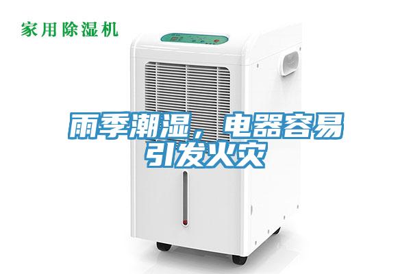 雨季潮濕，電器容易引發(fā)火災(zāi)