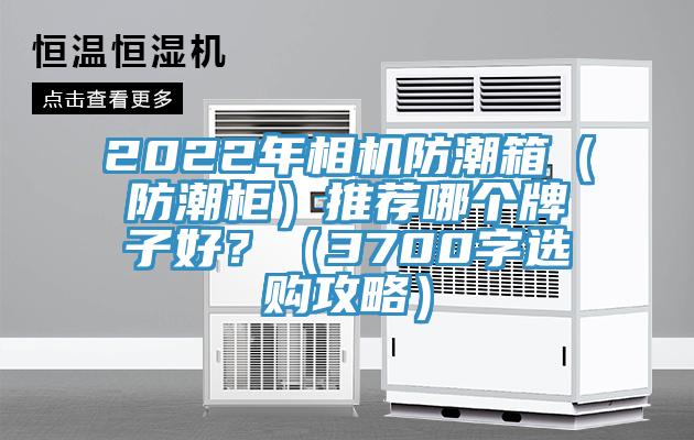 2022年相機防潮箱（防潮柜）推薦哪個牌子好？（3700字選購攻略）