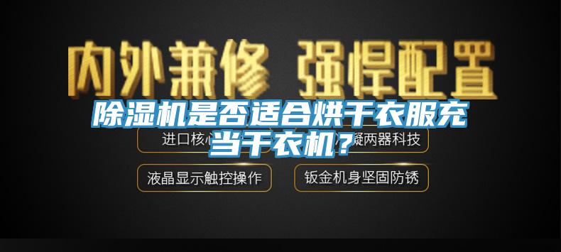 除濕機(jī)是否適合烘干衣服充當(dāng)干衣機(jī)？