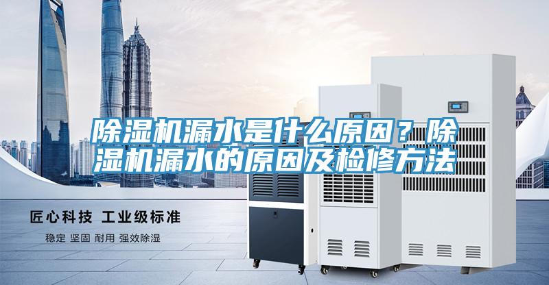除濕機(jī)漏水是什么原因？除濕機(jī)漏水的原因及檢修方法