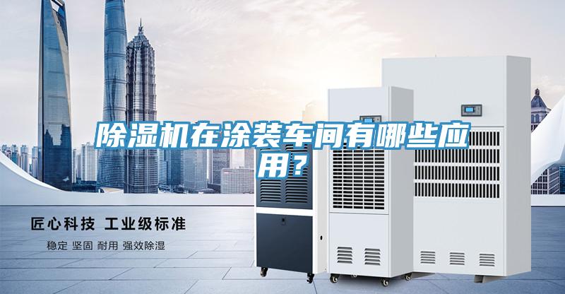除濕機在涂裝車間有哪些應(yīng)用？