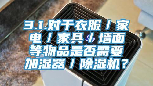 3.1.對于衣服／家電／家具／墻面等物品是否需要加濕器／除濕機(jī)？