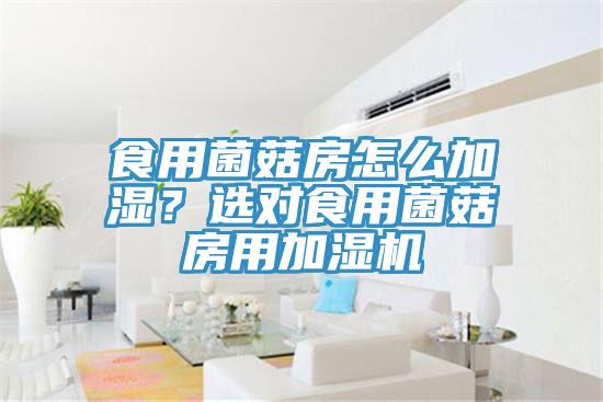 食用菌菇房怎么加濕？選對食用菌菇房用加濕機