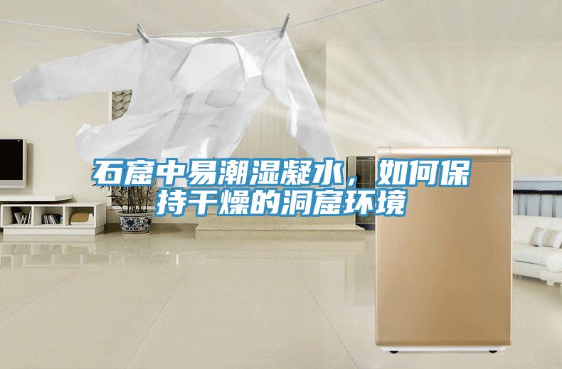 石窟中易潮濕凝水，如何保持干燥的洞窟環(huán)境