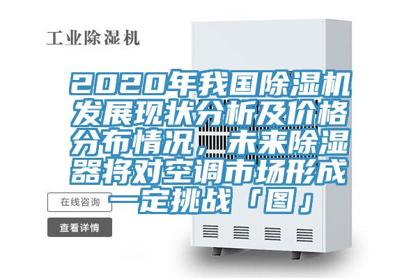 2020年我國除濕機發(fā)展現(xiàn)狀分析及價格分布情況，未來除濕器將對空調(diào)市場形成一定挑戰(zhàn)「圖」