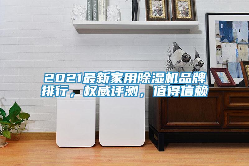 2021最新家用除濕機(jī)品牌排行，權(quán)威評(píng)測(cè)，值得信賴(lài)