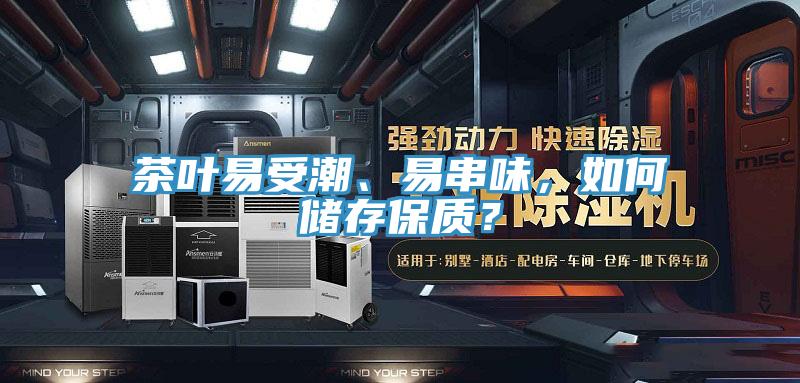 茶葉易受潮、易串味，如何儲存保質(zhì)？