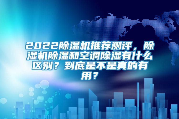2022除濕機推薦測評，除濕機除濕和空調(diào)除濕有什么區(qū)別？到底是不是真的有用？