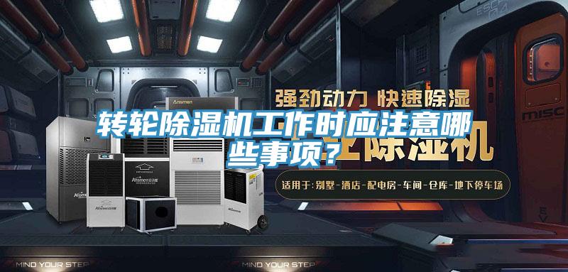 轉(zhuǎn)輪除濕機(jī)工作時(shí)應(yīng)注意哪些事項(xiàng)？