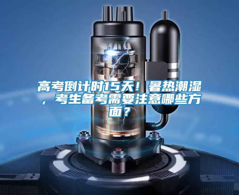 高考倒計(jì)時(shí)15天！暑熱潮濕，考生備考需要注意哪些方面？