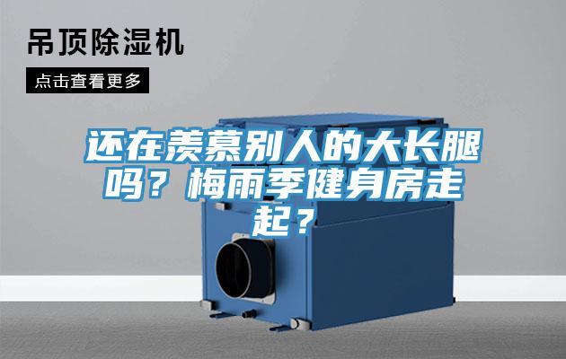 還在羨慕別人的大長腿嗎？梅雨季健身房走起？