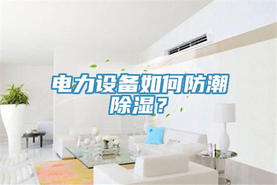 電力設(shè)備如何防潮除濕？