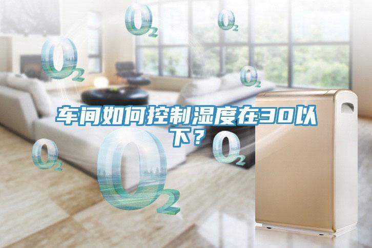 車間如何控制濕度在30以下？