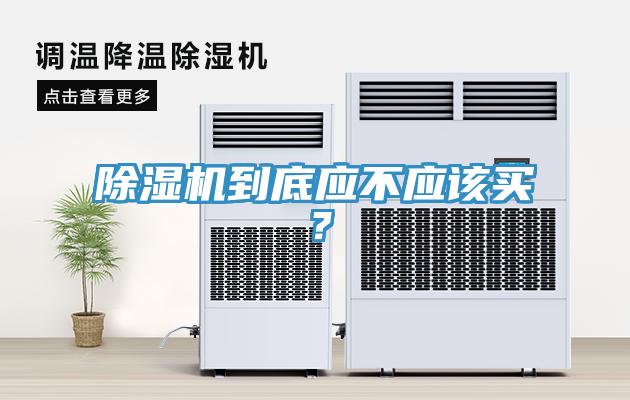除濕機到底應(yīng)不應(yīng)該買？