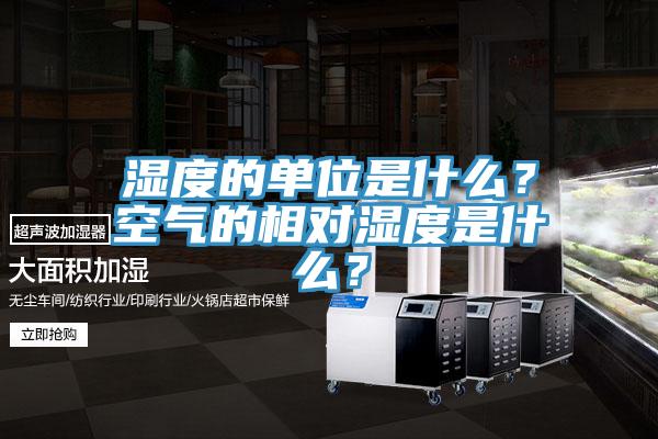 濕度的單位是什么？空氣的相對濕度是什么？