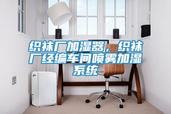 織襪廠加濕器，織襪廠經(jīng)編車間噴霧加濕系統(tǒng)
