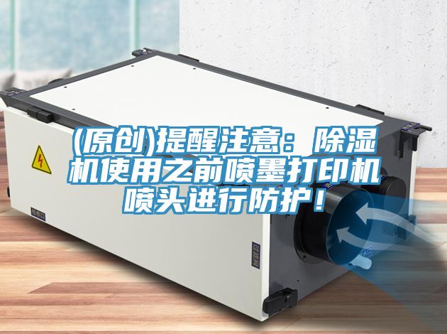 (原創(chuàng))提醒注意：除濕機(jī)使用之前噴墨打印機(jī)噴頭進(jìn)行防護(hù)！
