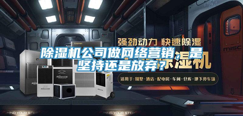 除濕機(jī)公司做網(wǎng)絡(luò)營銷，是堅持還是放棄？