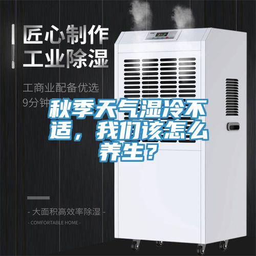 秋季天氣濕冷不適，我們該怎么養(yǎng)生？