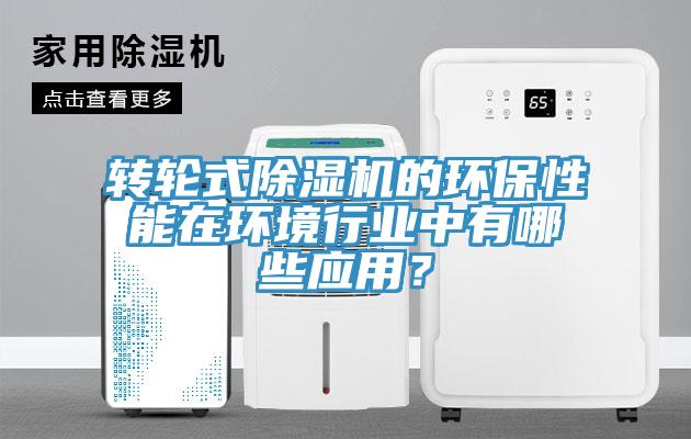 轉(zhuǎn)輪式除濕機的環(huán)保性能在環(huán)境行業(yè)中有哪些應(yīng)用？