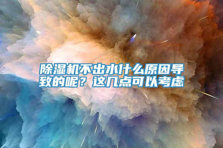 除濕機不出水什么原因?qū)е碌哪?？這幾點可以考慮