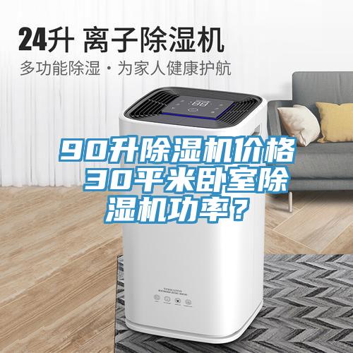90升除濕機(jī)價(jià)格 30平米臥室除濕機(jī)功率？