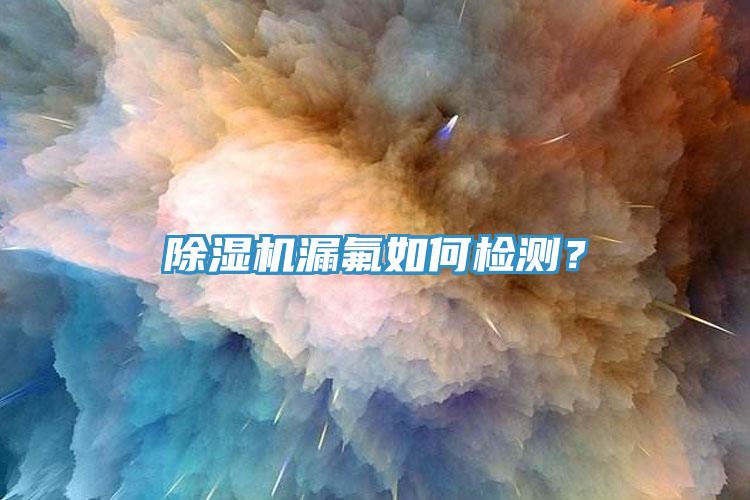 除濕機(jī)漏氟如何檢測(cè)？