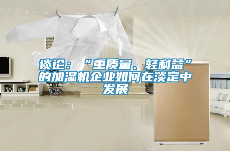 談?wù)摚骸爸刭|(zhì)量、輕利益”的加濕機(jī)企業(yè)如何在淡定中發(fā)展