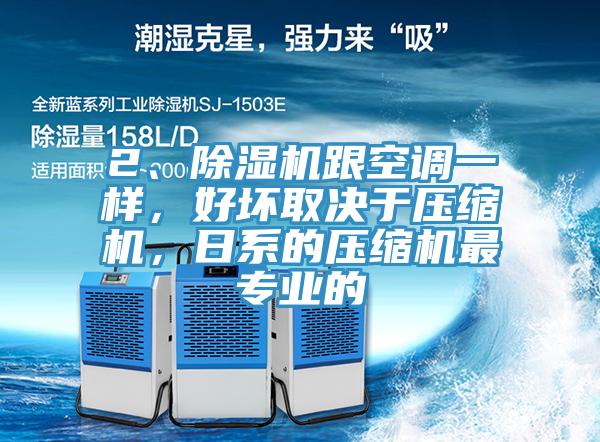 2、除濕機(jī)跟空調(diào)一樣，好壞取決于壓縮機(jī)，日系的壓縮機(jī)最專業(yè)的
