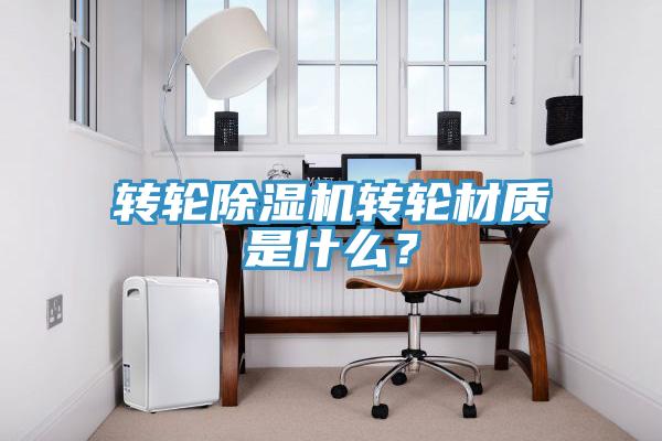 轉(zhuǎn)輪除濕機(jī)轉(zhuǎn)輪材質(zhì)是什么？