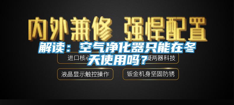 解讀：空氣凈化器只能在冬天使用嗎？