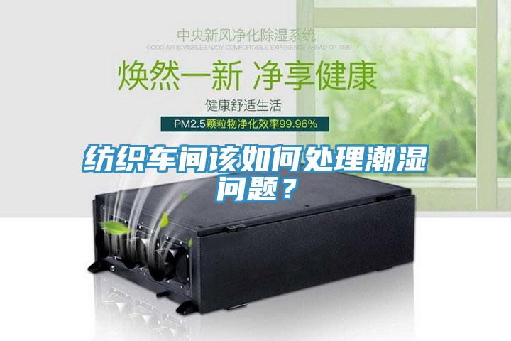 紡織車間該如何處理潮濕問題？