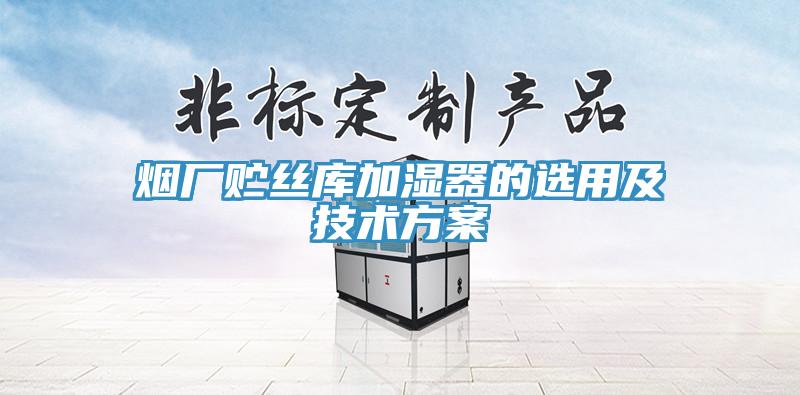 煙廠(chǎng)貯絲庫(kù)加濕器的選用及技術(shù)方案
