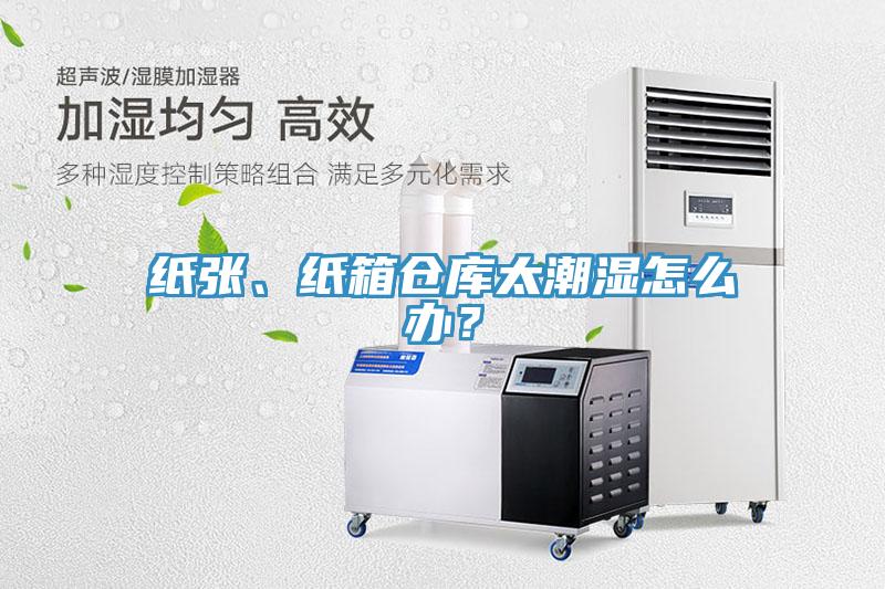 紙張、紙箱倉(cāng)庫(kù)太潮濕怎么辦？