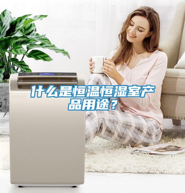 什么是恒溫恒濕室產(chǎn)品用途？