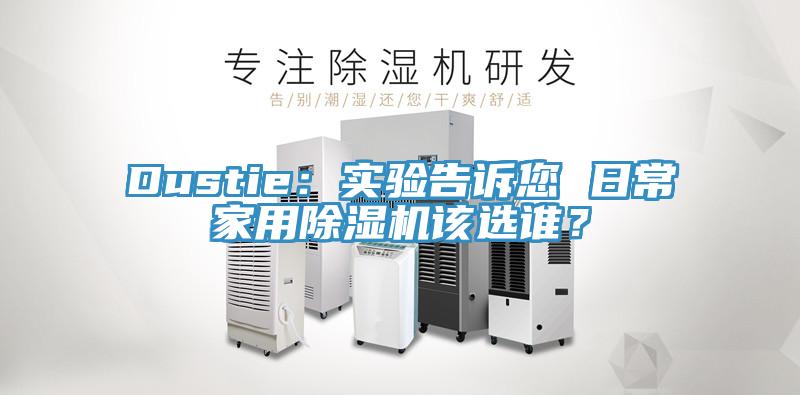 Dustie：實(shí)驗(yàn)告訴您 日常家用除濕機(jī)該選誰(shuí)？