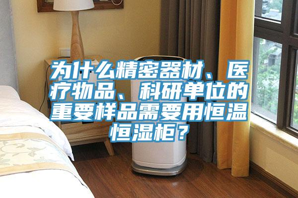 為什么精密器材、醫(yī)療物品、科研單位的重要樣品需要用恒溫恒濕柜？