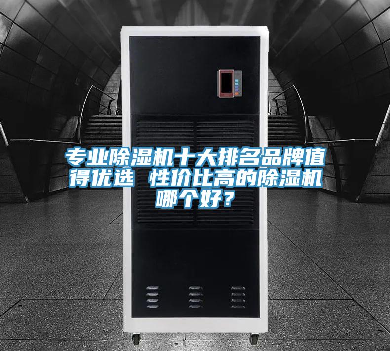 專業(yè)除濕機十大排名品牌值得優(yōu)選 性價比高的除濕機哪個好？