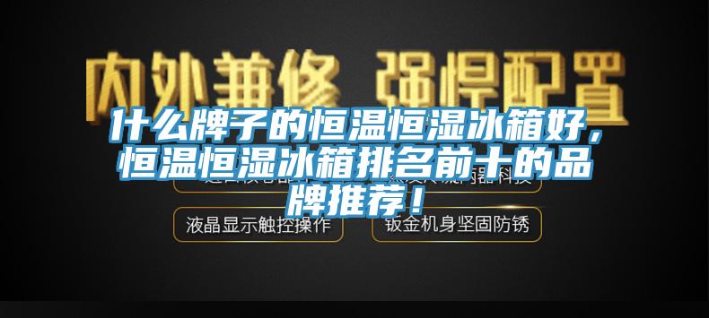什么牌子的恒溫恒濕冰箱好，恒溫恒濕冰箱排名前十的品牌推薦！