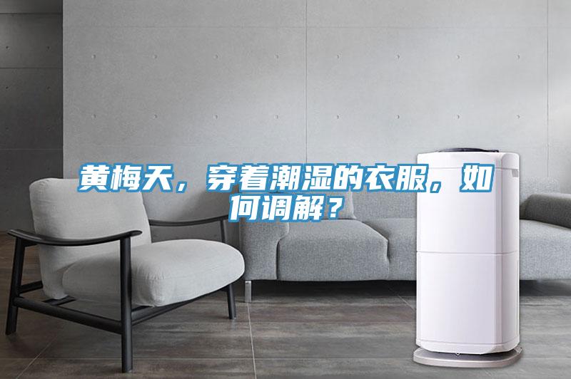 黃梅天，穿著潮濕的衣服，如何調(diào)解？