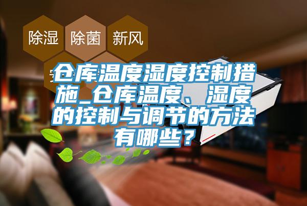 倉庫溫度濕度控制措施_倉庫溫度、濕度的控制與調(diào)節(jié)的方法有哪些？
