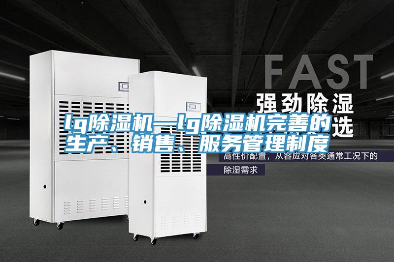 lg除濕機—lg除濕機完善的生產(chǎn)、銷售、服務管理制度