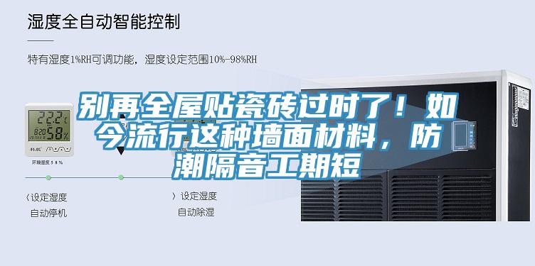 別再全屋貼瓷磚過時(shí)了！如今流行這種墻面材料，防潮隔音工期短