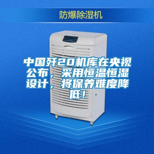 中國(guó)殲20機(jī)庫(kù)在央視公布，采用恒溫恒濕設(shè)計(jì)，將保養(yǎng)難度降低！