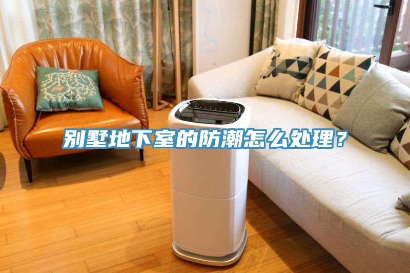別墅地下室的防潮怎么處理？