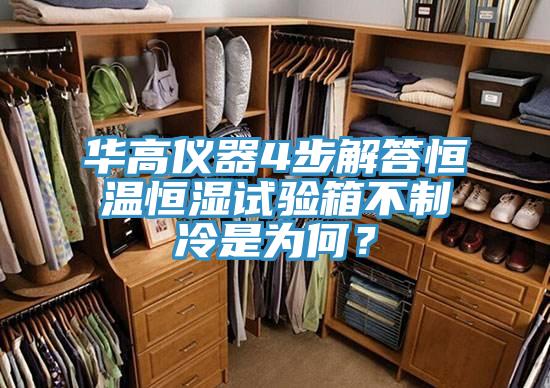 華高儀器4步解答恒溫恒濕試驗箱不制冷是為何？