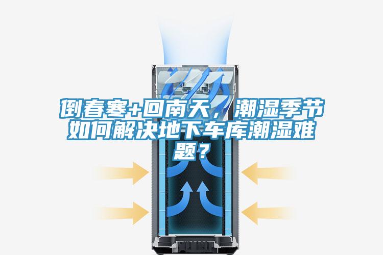 倒春寒+回南天，潮濕季節(jié)如何解決地下車庫潮濕難題？